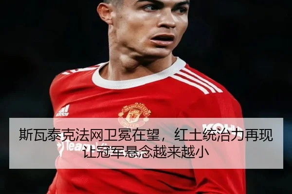 斯瓦泰克法网卫冕在望，红土统治力再现让冠军悬念越来越小